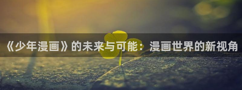 汗汗漫画imomoepc专注动漫的门户网站：《少年漫画》的未来与可能：漫画世界的