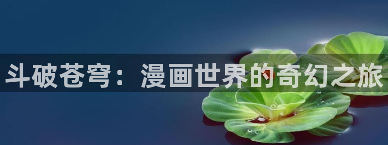 间之楔汗汗漫画：斗破苍穹：漫画世界的奇幻之旅