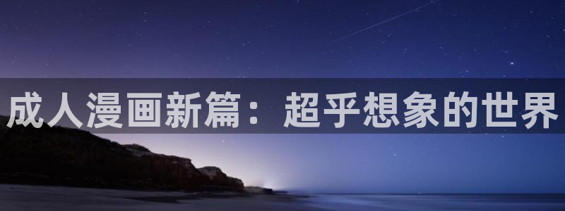 汗汗漫画有弹窗广告吗：成人漫画新篇：超乎想象的世界